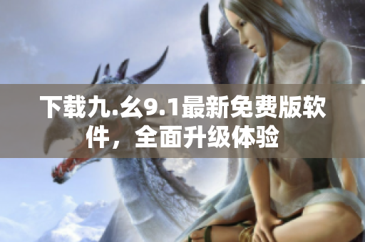 下载九.幺9.1最新免费版软件，全面升级体验