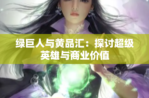 绿巨人与黄品汇：探讨超级英雄与商业价值