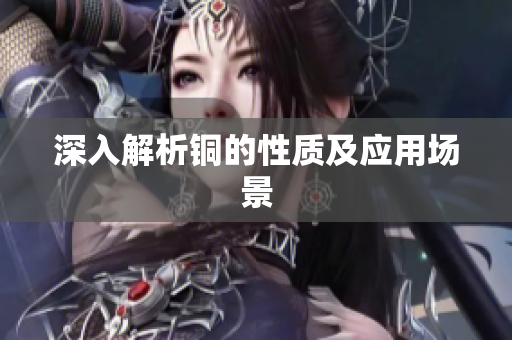 深入解析铜的性质及应用场景