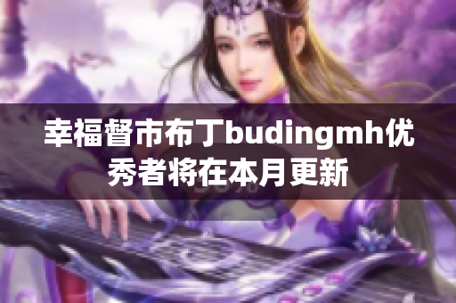 幸福督市布丁budingmh优秀者将在本月更新