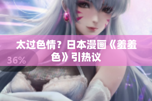 太过色情？日本漫画《羞羞色》引热议