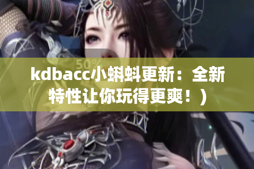 kdbacc小蝌蚪更新：全新特性让你玩得更爽！)