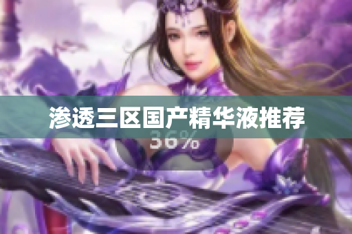 渗透三区国产精华液推荐