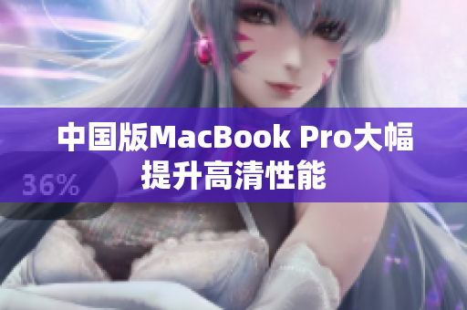 中国版MacBook Pro大幅提升高清性能