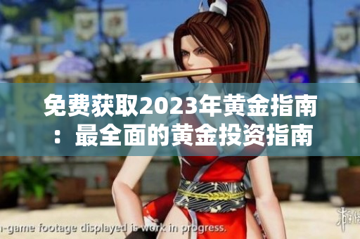 免费获取2023年黄金指南：最全面的黄金投资指南