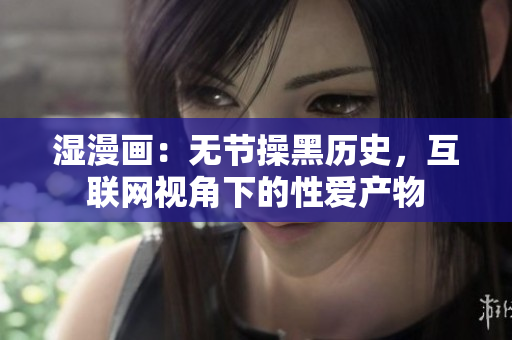湿漫画：无节操黑历史，互联网视角下的性爱产物