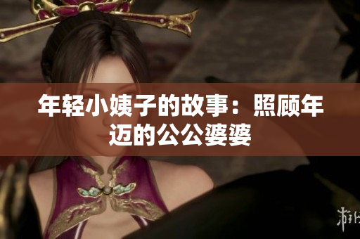 年轻小姨子的故事：照顾年迈的公公婆婆