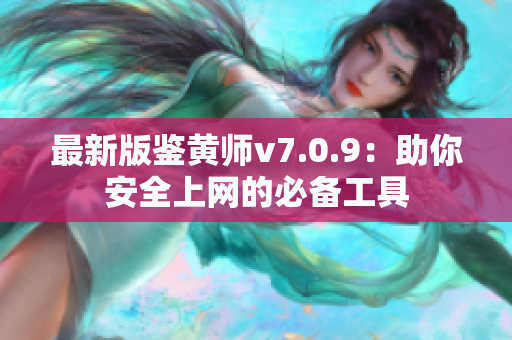 最新版鉴黄师v7.0.9：助你安全上网的必备工具
