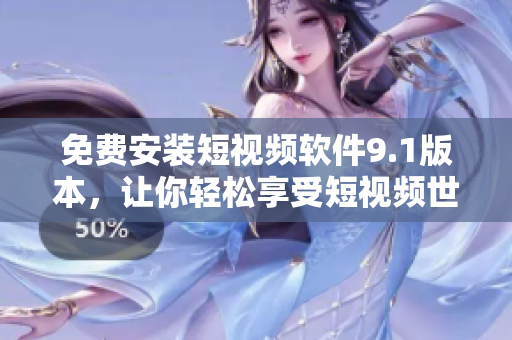 免费安装短视频软件9.1版本，让你轻松享受短视频世界