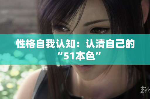 性格自我认知：认清自己的“51本色”
