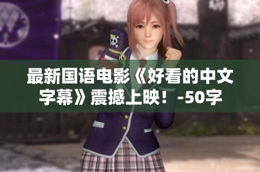 最新国语电影《好看的中文字幕》震撼上映！-50字