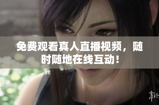 免费观看真人直播视频，随时随地在线互动！