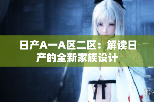 日产A一A区二区：解读日产的全新家族设计
