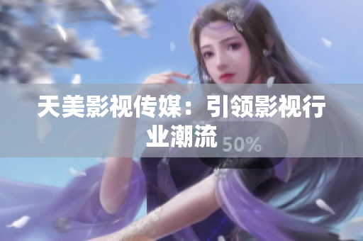 天美影视传媒：引领影视行业潮流