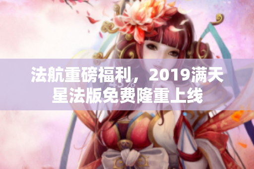 法航重磅福利，2019满天星法版免费隆重上线