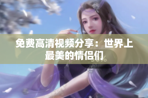 免费高清视频分享：世界上最美的情侣们