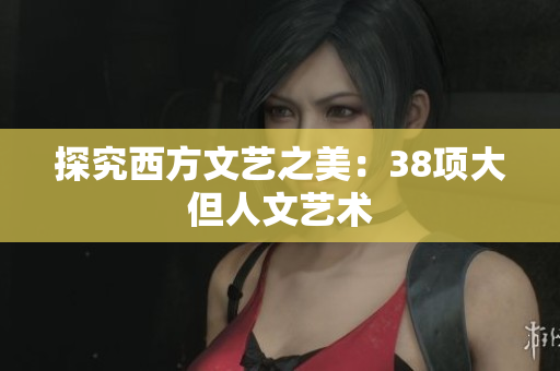 探究西方文艺之美：38项大但人文艺术