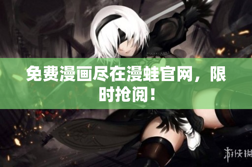 免费漫画尽在漫蛙官网，限时抢阅！