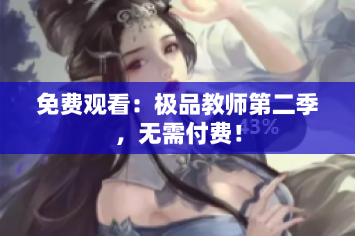 免费观看：极品教师第二季，无需付费！
