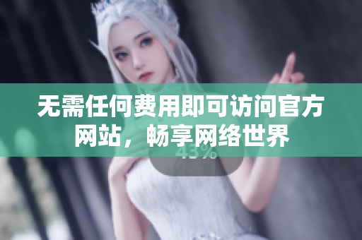 无需任何费用即可访问官方网站，畅享网络世界