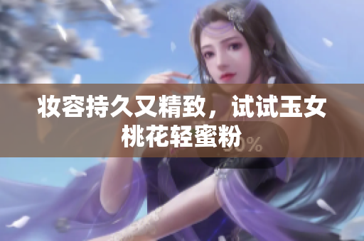 妆容持久又精致，试试玉女桃花轻蜜粉