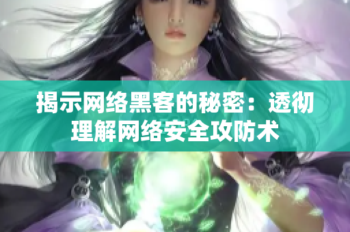 揭示网络黑客的秘密：透彻理解网络安全攻防术