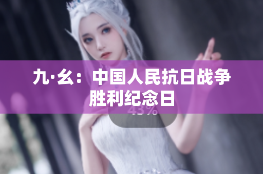 九·幺：中国人民抗日战争胜利纪念日