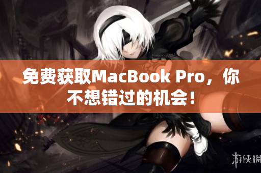 免费获取MacBook Pro，你不想错过的机会！
