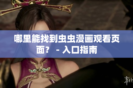 哪里能找到虫虫漫画观看页面？ - 入口指南