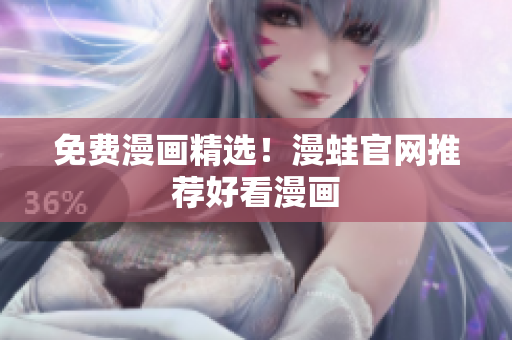免费漫画精选！漫蛙官网推荐好看漫画