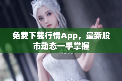 免费下载行情App，最新股市动态一手掌握