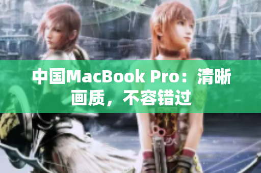 中国MacBook Pro：清晰画质，不容错过