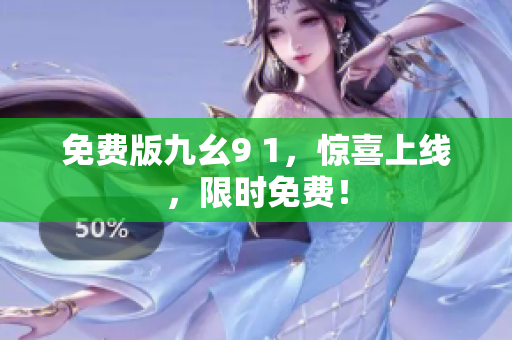 免费版九幺9 1，惊喜上线，限时免费！