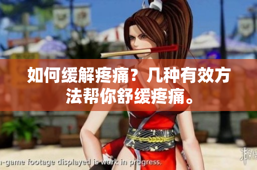 如何缓解疼痛？几种有效方法帮你舒缓疼痛。