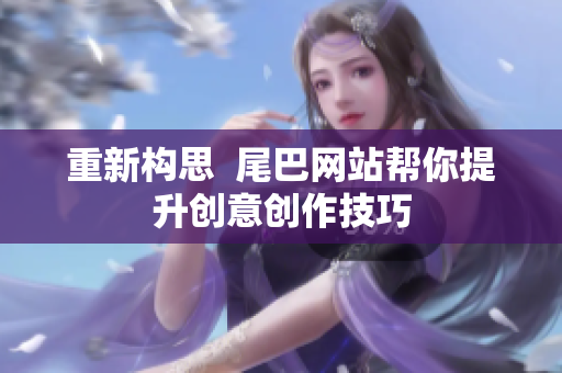重新构思  尾巴网站帮你提升创意创作技巧