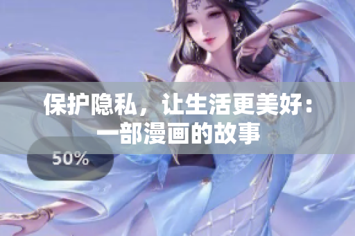 保护隐私，让生活更美好：一部漫画的故事