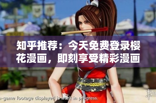 知乎推荐：今天免费登录樱花漫画，即刻享受精彩漫画世界！