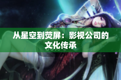 从星空到荧屏：影视公司的文化传承
