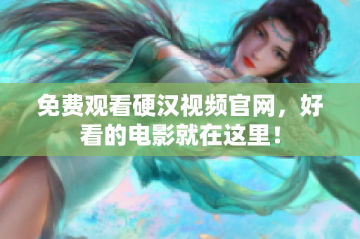 免费观看硬汉视频官网，好看的电影就在这里！