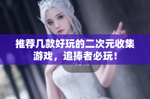 推荐几款好玩的二次元收集游戏，追捧者必玩！
