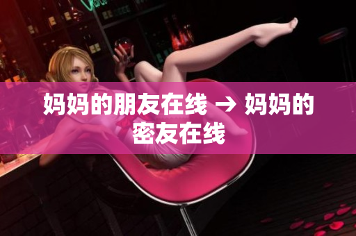 妈妈的朋友在线 → 妈妈的密友在线