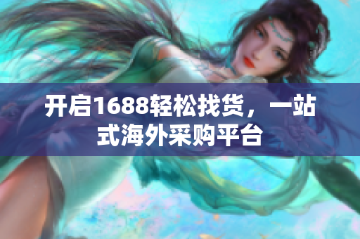 开启1688轻松找货，一站式海外采购平台