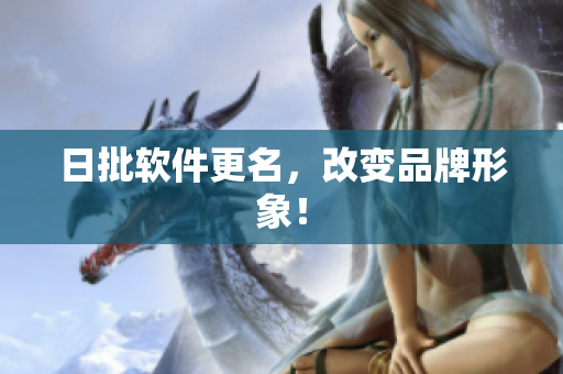 日批软件更名，改变品牌形象！