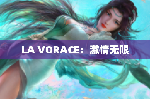 LA VORACE：激情无限