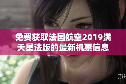 免费获取法国航空2019满天星法版的最新机票信息