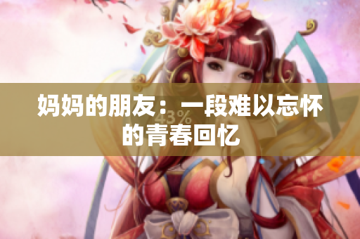 妈妈的朋友：一段难以忘怀的青春回忆