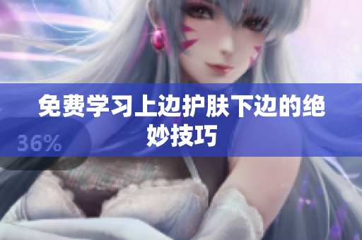 免费学习上边护肤下边的绝妙技巧