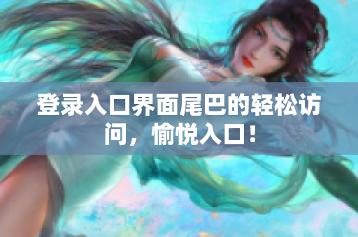 登录入口界面尾巴的轻松访问，愉悦入口！