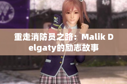 重走消防员之路：Malik Delgaty的励志故事