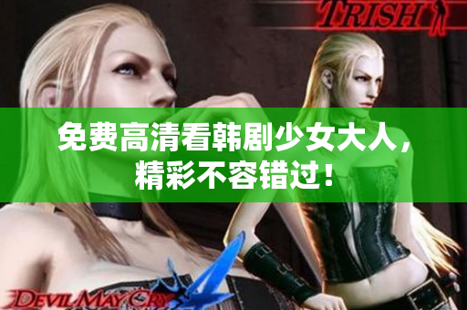 免费高清看韩剧少女大人，精彩不容错过！